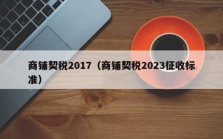 商铺契税2017（商铺契税2023征收标准）